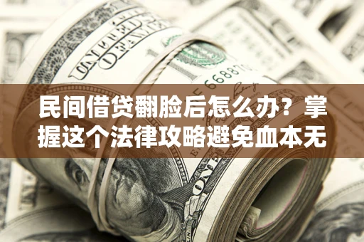 武汉民间借贷翻脸后怎么办？掌握这个法律攻略避免血本无归