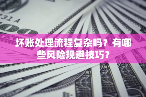 武汉坏账处理流程复杂吗？有哪些风险规避技巧？