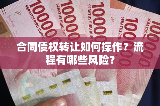武汉合同债权转让如何操作？流程有哪些风险？