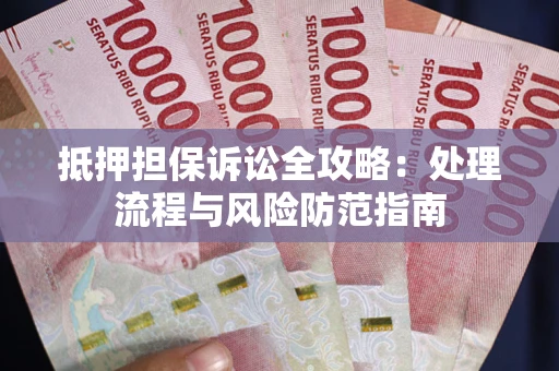 武汉抵押担保诉讼全攻略：处理流程与风险防范指南