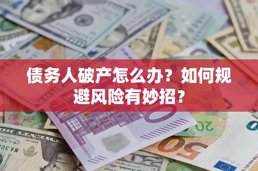 武汉债务人破产怎么办？如何规避风险有妙招？
