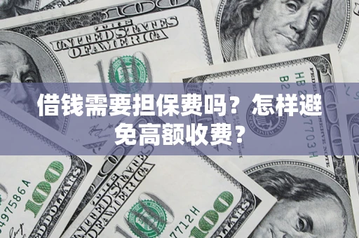 武汉借钱需要担保费吗？怎样避免高额收费？