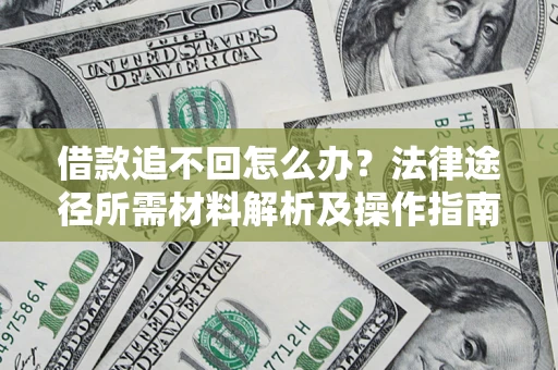 武汉借款追不回怎么办?法律途径所需材料解析及操作指南 武汉借款追不回怎么办?法律途径所需材料解析及操作指南