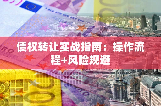 武汉债权转让实战指南：操作流程+风险规避