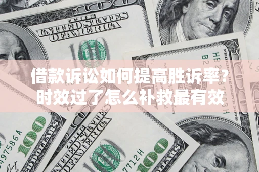 武汉借款诉讼如何提高胜诉率？时效过了怎么补救最有效