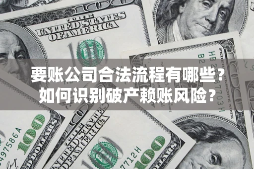 武汉要账公司合法流程有哪些？如何识别破产赖账风险？