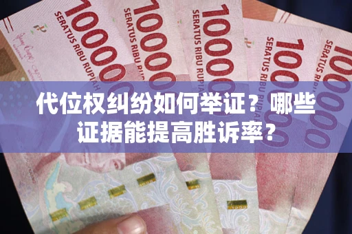 武汉代位权纠纷如何举证？哪些证据能提高胜诉率？