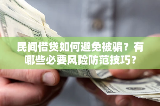 武汉民间借贷如何避免被骗？有哪些必要风险防范技巧？