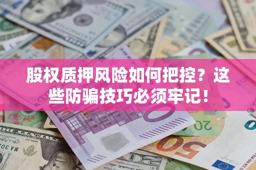 武汉股权质押风险如何把控？这些防骗技巧必须牢记！