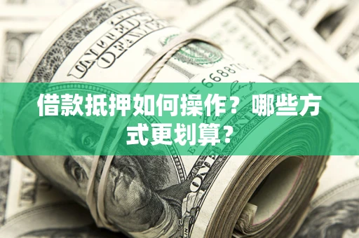 武汉借款抵押如何操作？哪些方式更划算？