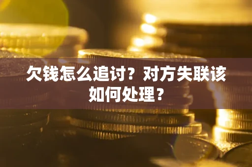 武汉欠钱怎么追讨？对方失联该如何处理？