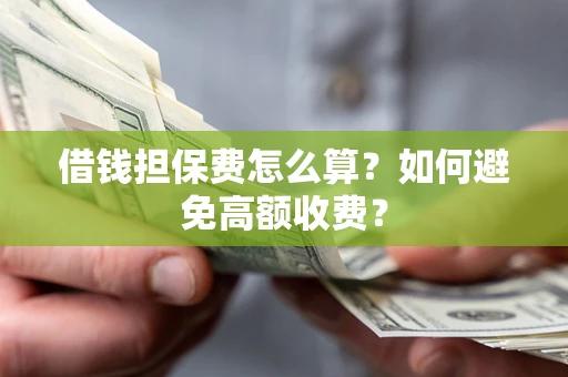 武汉借钱担保费怎么算？如何避免高额收费？