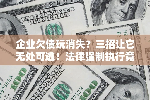 武汉企业欠债玩消失？三招让它无处可逃！法律强制执行竟比讨债公司还狠？
