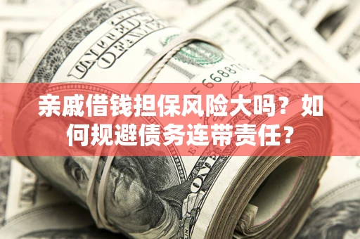 武汉亲戚借钱担保风险大吗？如何规避债务连带责任？