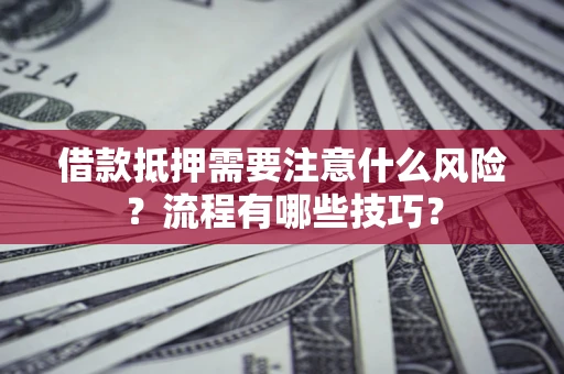武汉借款抵押需要注意什么风险？流程有哪些技巧？