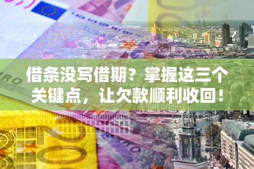 武汉借条没写借期？掌握这三个关键点，让欠款顺利收回！