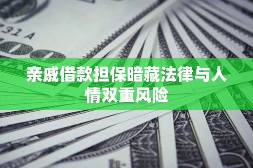 武汉亲戚借款担保暗藏法律与人情双重风险