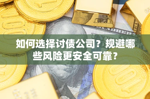 武汉如何选择讨债公司？规避哪些风险更安全可靠？