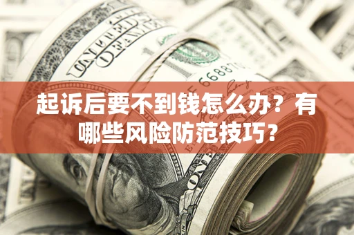 武汉起诉后要不到钱怎么办?有哪些风险防范技巧? 武汉起诉后要不到钱怎么办?有哪些风险防范技巧?