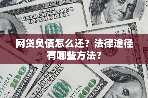 武汉网贷负债怎么还？法律途径有哪些方法？