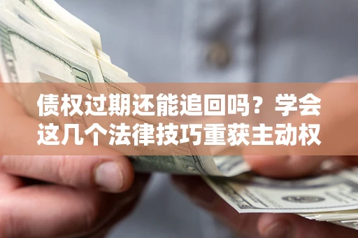 武汉债权过期还能追回吗？学会这几个法律技巧重获主动权