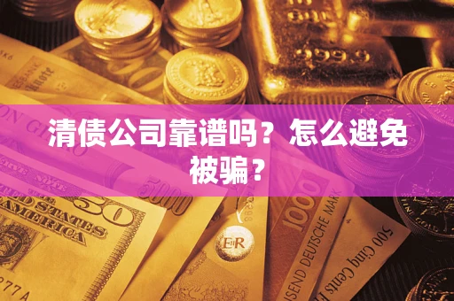 武汉清债公司靠谱吗？怎么避免被骗？