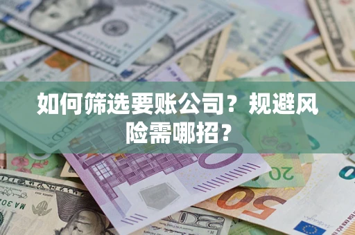 武汉如何筛选要账公司？规避风险需哪招？