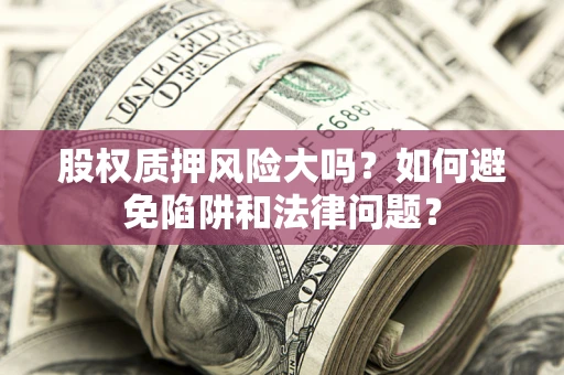 武汉股权质押风险大吗？如何避免陷阱和法律问题？