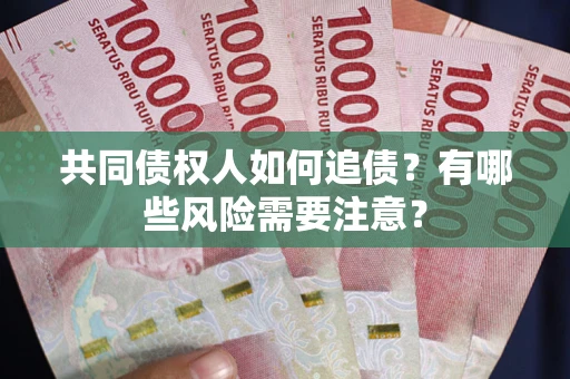 武汉共同债权人如何追债？有哪些风险需要注意？