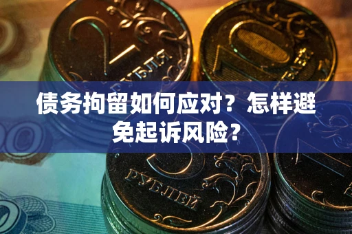 武汉债务拘留如何应对？怎样避免起诉风险？