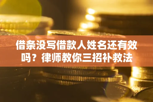 武汉借条没写借款人姓名还有效吗？律师教你三招补救法
