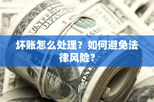 武汉坏账怎么处理？如何避免法律风险？