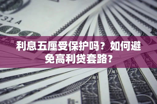 武汉利息五厘受保护吗？如何避免高利贷套路？