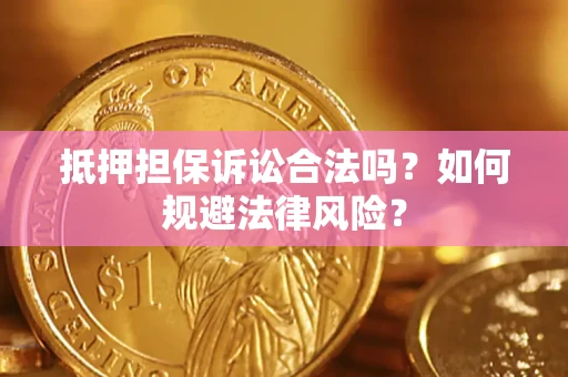 武汉抵押担保诉讼合法吗？如何规避法律风险？