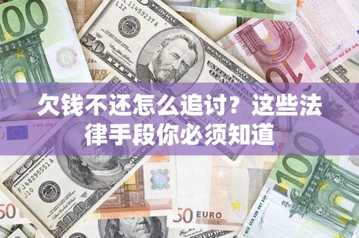 武汉欠钱不还怎么追讨？这些法律手段你必须知道