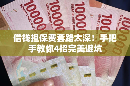 武汉借钱担保费套路太深！手把手教你4招完美避坑