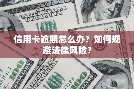 武汉信用卡逾期怎么办？如何规避法律风险？