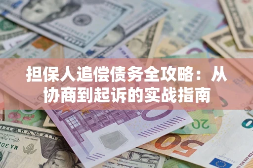 武汉担保人追偿债务全攻略：从协商到起诉的实战指南