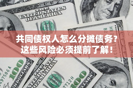 武汉共同债权人怎么分摊债务？这些风险必须提前了解！
