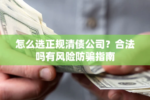 武汉怎么选正规清债公司？合法吗有风险防骗指南