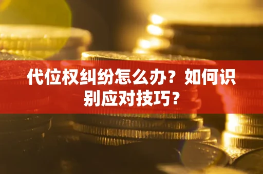 武汉代位权纠纷怎么办？如何识别应对技巧？