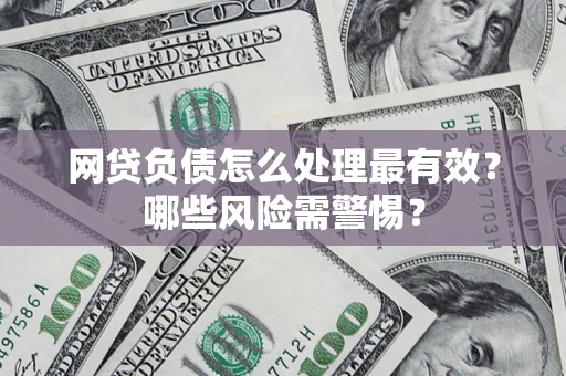 武汉网贷负债怎么处理最有效？哪些风险需警惕？