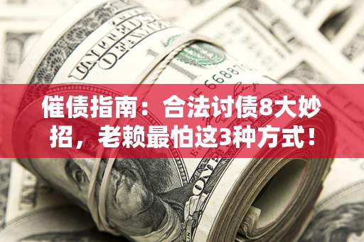 武汉催债指南：合法讨债8大妙招，老赖最怕这3种方式！