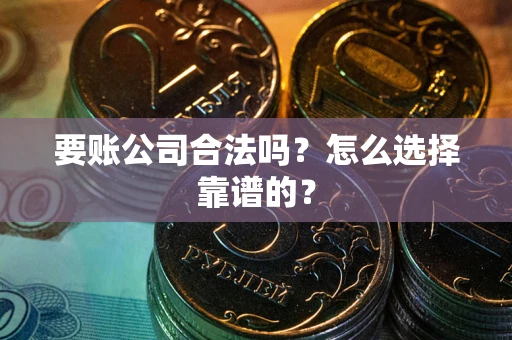 武汉要账公司合法吗？怎么选择靠谱的？