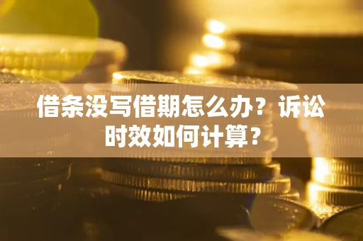 武汉借条没写借期怎么办？诉讼时效如何计算？