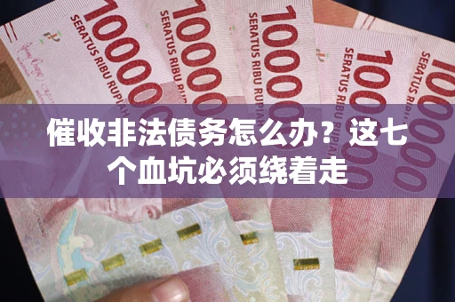 武汉催收非法债务怎么办？这七个血坑必须绕着走