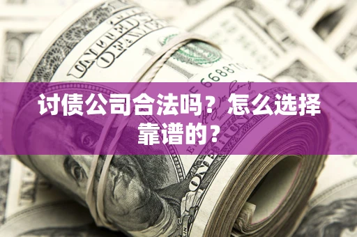 武汉讨债公司合法吗？怎么选择靠谱的？