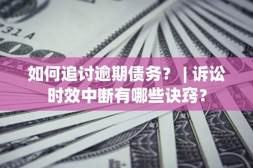 武汉如何追讨逾期债务？ | 诉讼时效中断有哪些诀窍？