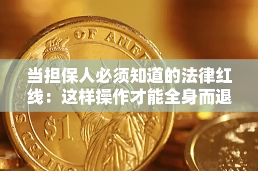 武汉当担保人必须知道的法律红线：这样操作才能全身而退