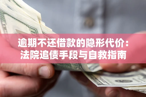 武汉逾期不还借款的隐形代价：法院追债手段与自救指南